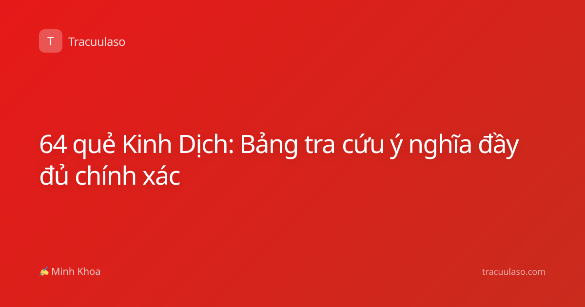 64 quẻ Kinh Dịch: Bảng tra cứu ý nghĩa đầy đủ chính xác