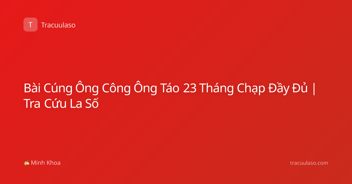 Bài Cúng Ông Công Ông Táo 23 Tháng Chạp Đầy Đủ | Tra Cứu La Số