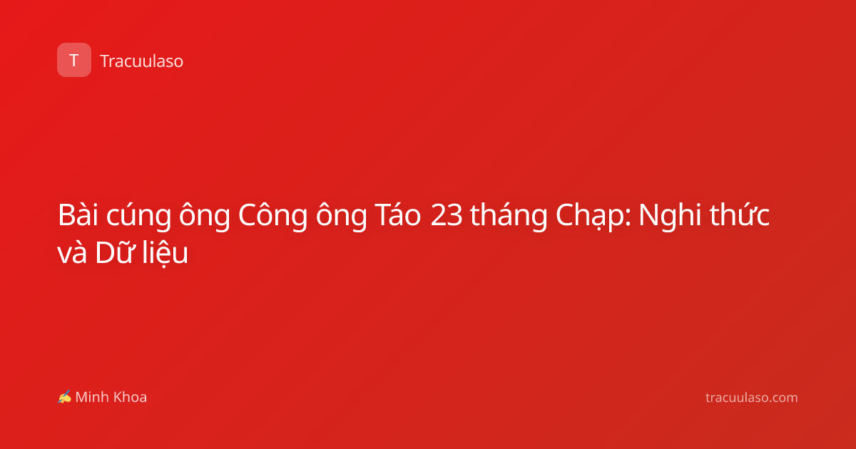 Bài cúng ông Công ông Táo 23 tháng Chạp: Nghi thức và Dữ liệu