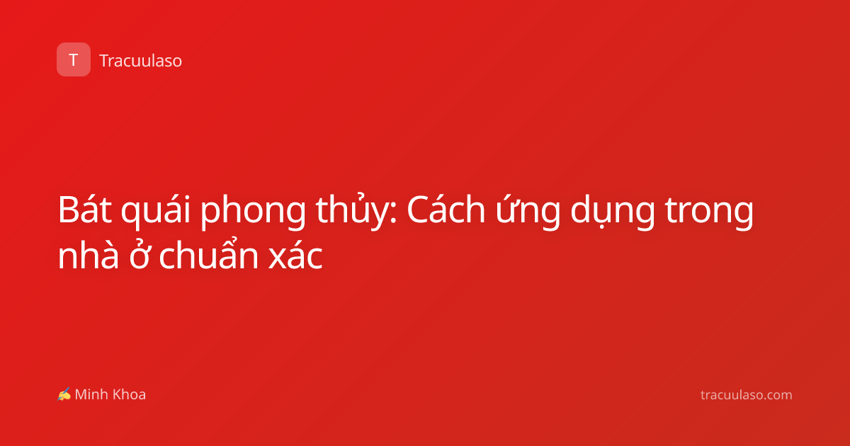 Bát quái phong thủy: Cách ứng dụng trong nhà ở chuẩn xác