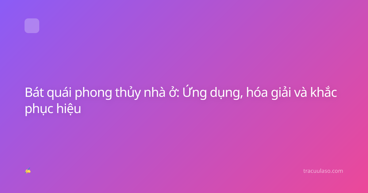 Bát quái phong thủy nhà ở: Ứng dụng, hóa giải và khắc phục hiệu