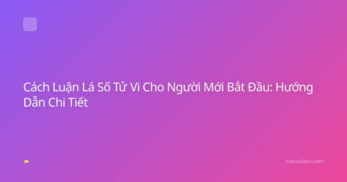 Cách Luận Lá Số Tử Vi Cho Người Mới Bắt Đầu: Hướng Dẫn Chi Tiết