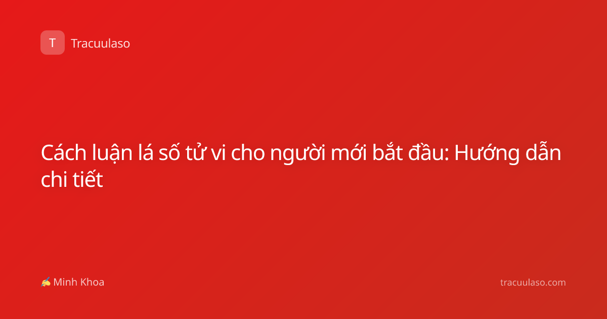 Cách luận lá số tử vi cho người mới bắt đầu: Hướng dẫn chi tiết