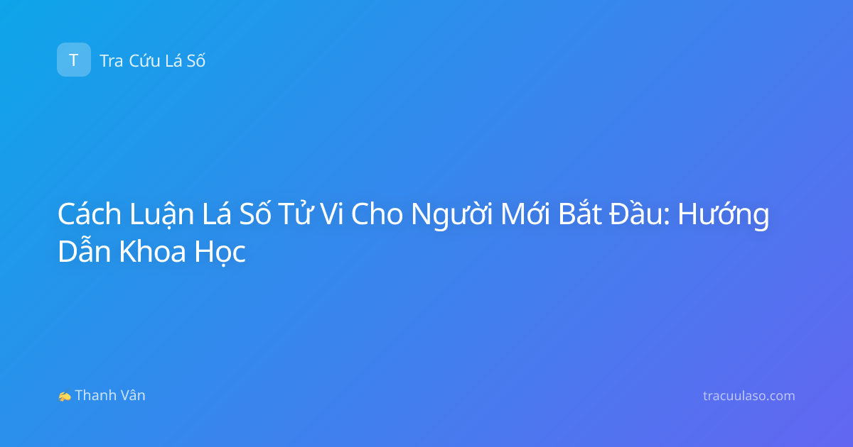 Cách Luận Lá Số Tử Vi Cho Người Mới Bắt Đầu: Hướng Dẫn Khoa Học