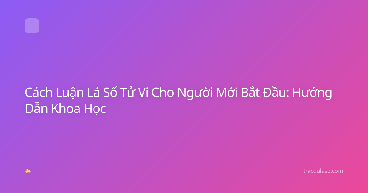 Cách Luận Lá Số Tử Vi Cho Người Mới Bắt Đầu: Hướng Dẫn Khoa Học