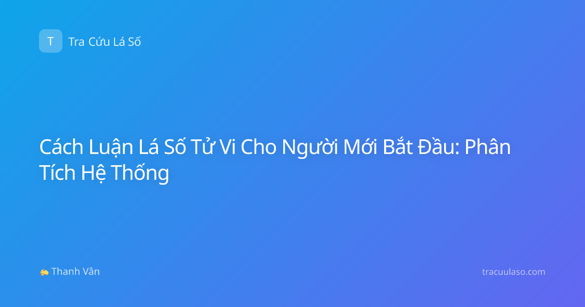 Cách Luận Lá Số Tử Vi Cho Người Mới Bắt Đầu: Phân Tích Hệ Thống