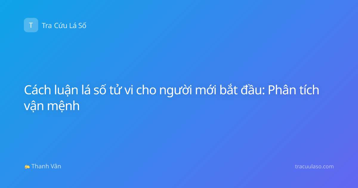Cách luận lá số tử vi cho người mới bắt đầu: Phân tích vận mệnh