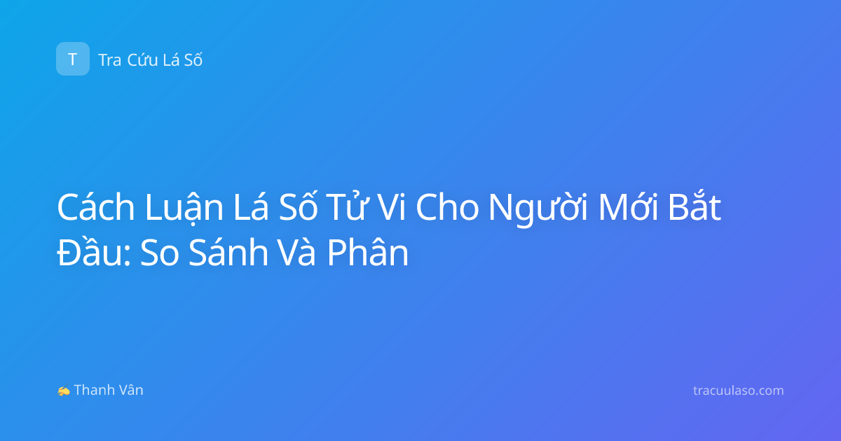 Cách Luận Lá Số Tử Vi Cho Người Mới Bắt Đầu: So Sánh Và Phân