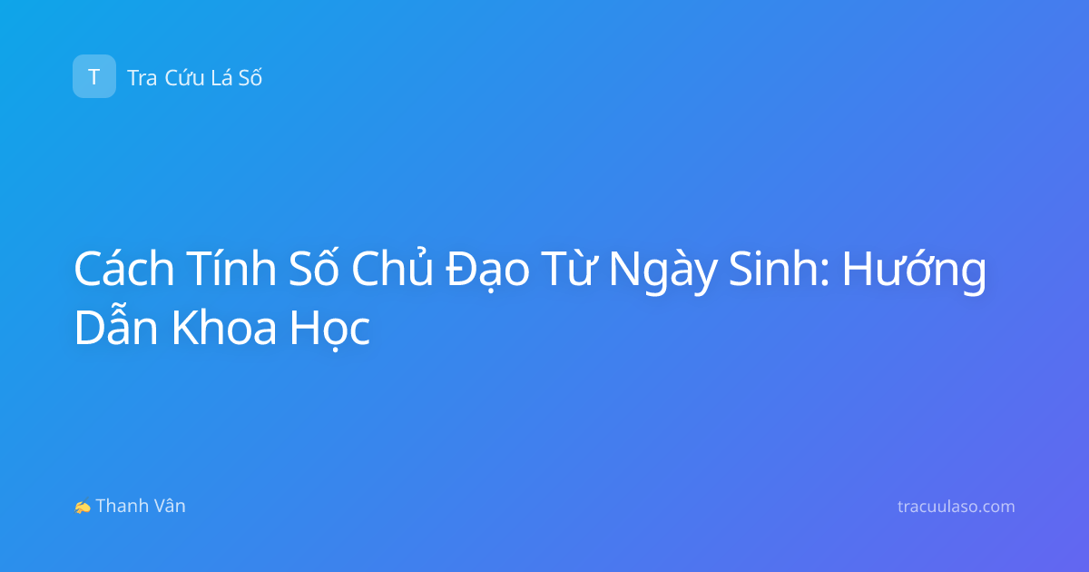 Cách Tính Số Chủ Đạo Từ Ngày Sinh: Hướng Dẫn Khoa Học