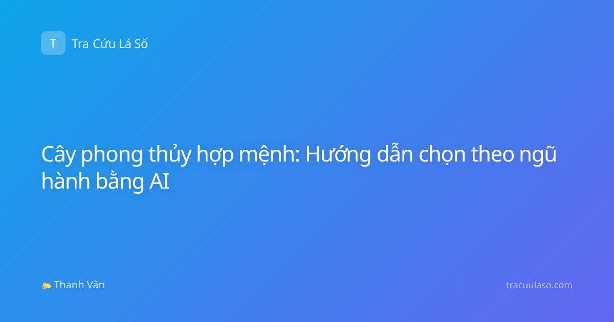 Cây phong thủy hợp mệnh: Hướng dẫn chọn theo ngũ hành bằng AI