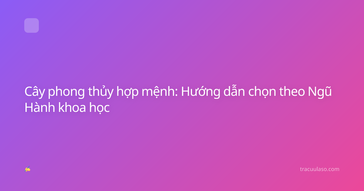 Cây phong thủy hợp mệnh: Hướng dẫn chọn theo Ngũ Hành khoa học