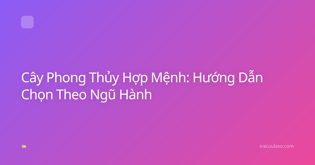 Cây Phong Thủy Hợp Mệnh: Hướng Dẫn Chọn Theo Ngũ Hành
