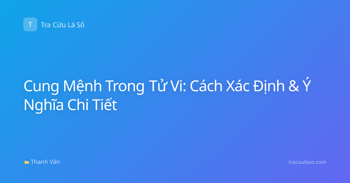Cung Mệnh Trong Tử Vi: Cách Xác Định & Ý Nghĩa Chi Tiết