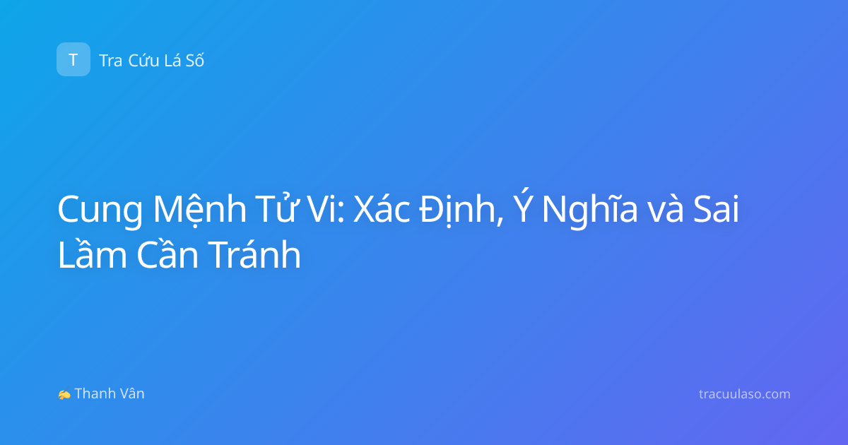 Cung Mệnh Tử Vi: Xác Định, Ý Nghĩa và Sai Lầm Cần Tránh