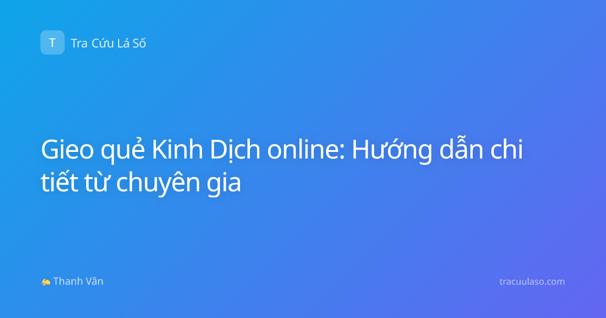 Gieo quẻ Kinh Dịch online: Hướng dẫn chi tiết từ chuyên gia