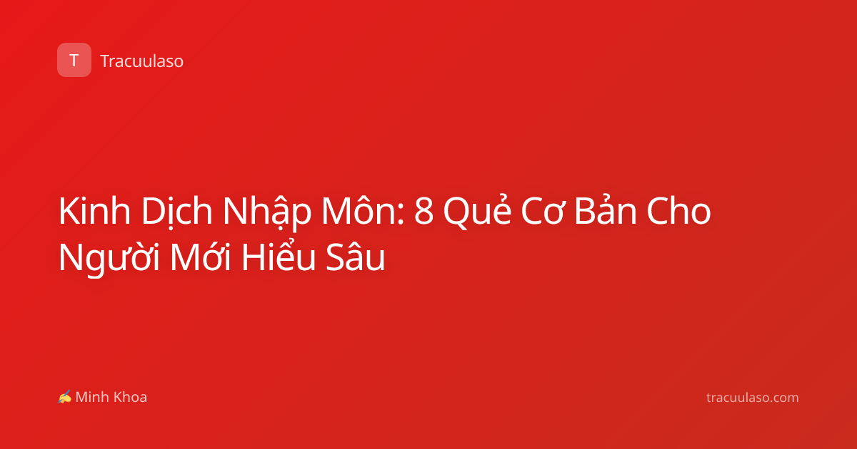 Kinh Dịch Nhập Môn: 8 Quẻ Cơ Bản Cho Người Mới Hiểu Sâu