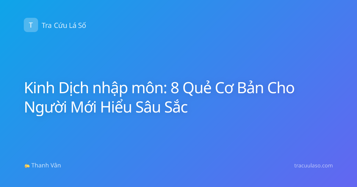 Kinh Dịch nhập môn: 8 Quẻ Cơ Bản Cho Người Mới Hiểu Sâu Sắc