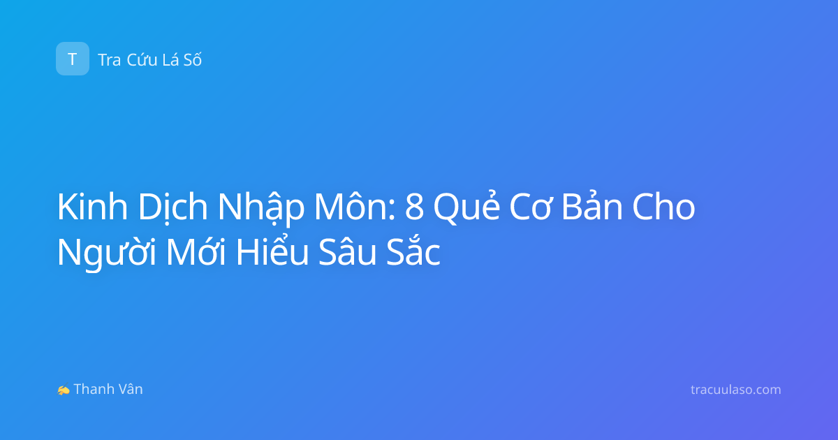 Kinh Dịch Nhập Môn: 8 Quẻ Cơ Bản Cho Người Mới Hiểu Sâu Sắc