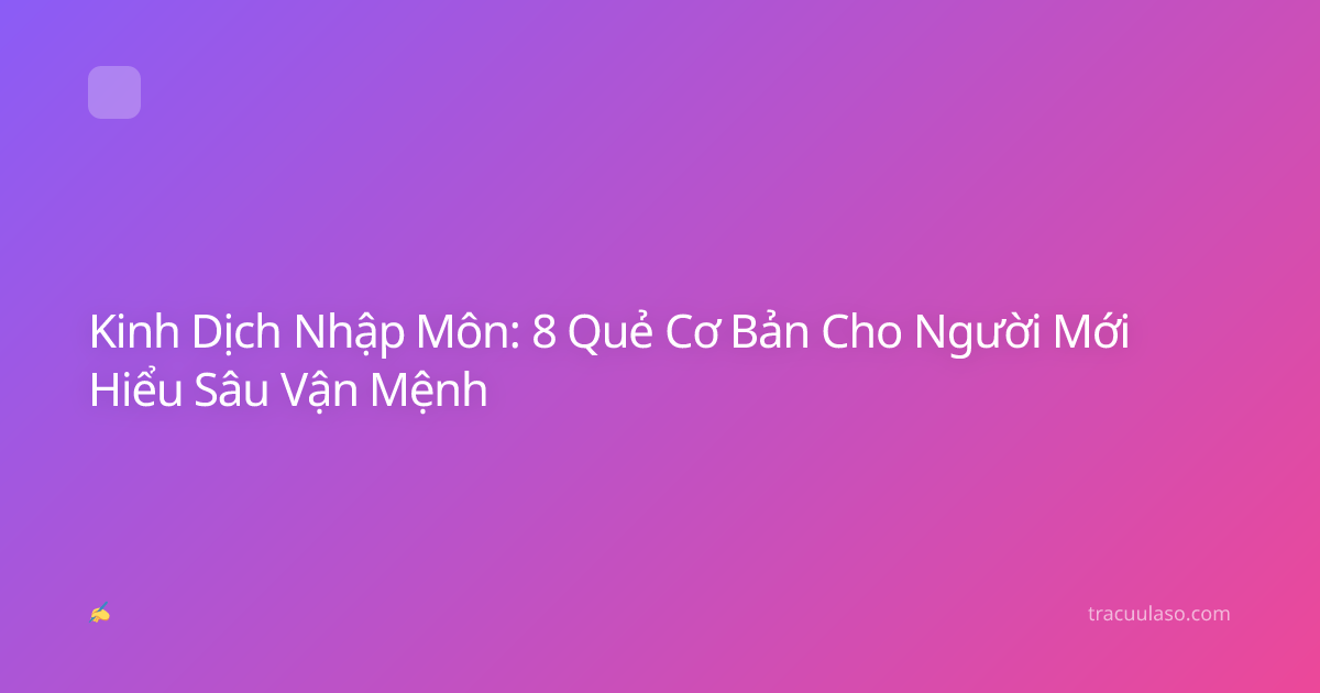 Kinh Dịch Nhập Môn: 8 Quẻ Cơ Bản Cho Người Mới Hiểu Sâu Vận Mệnh