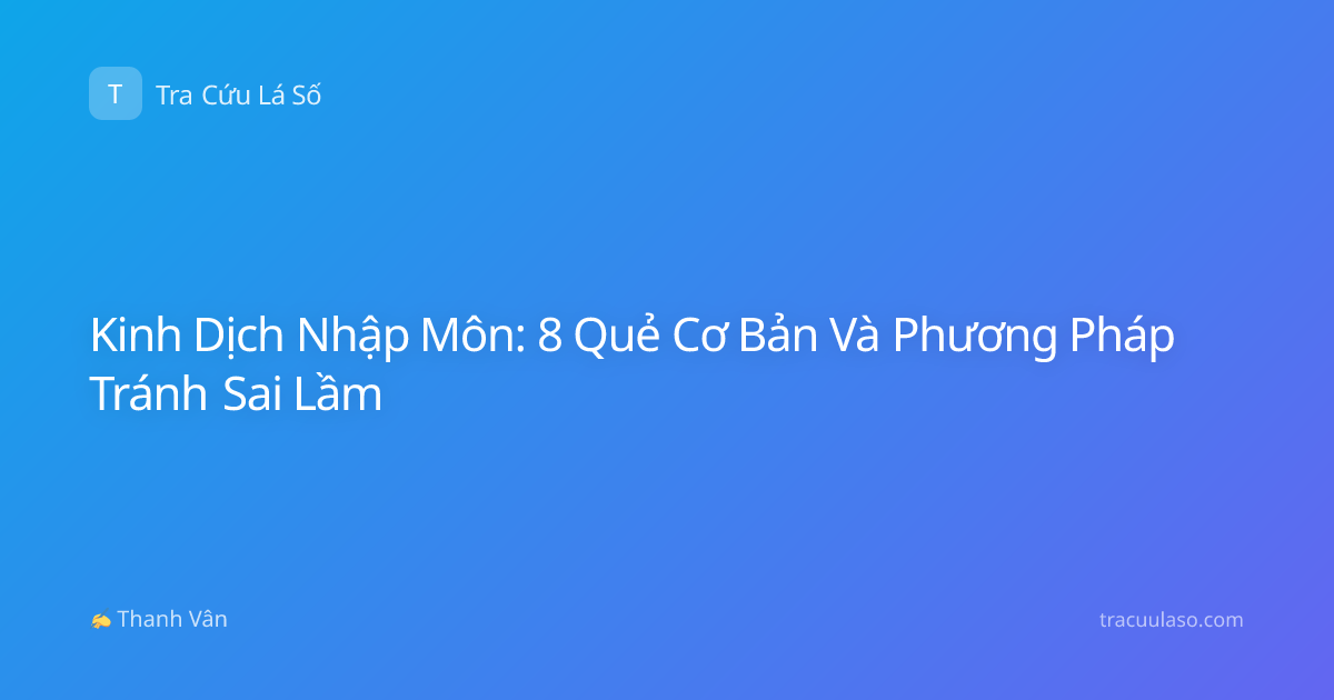 Kinh Dịch Nhập Môn: 8 Quẻ Cơ Bản Và Phương Pháp Tránh Sai Lầm