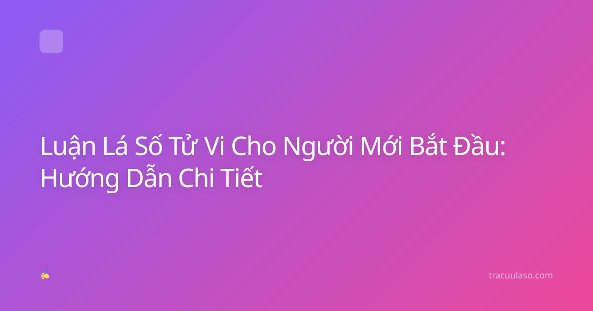 Luận Lá Số Tử Vi Cho Người Mới Bắt Đầu: Hướng Dẫn Chi Tiết