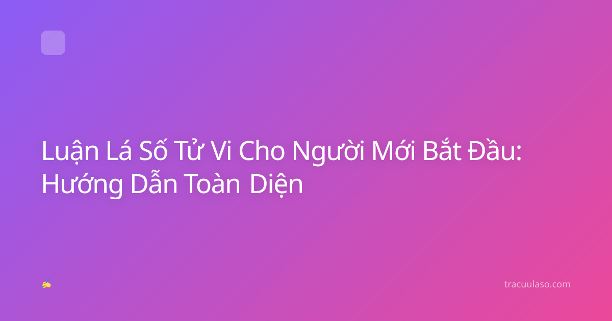 Luận Lá Số Tử Vi Cho Người Mới Bắt Đầu: Hướng Dẫn Toàn Diện