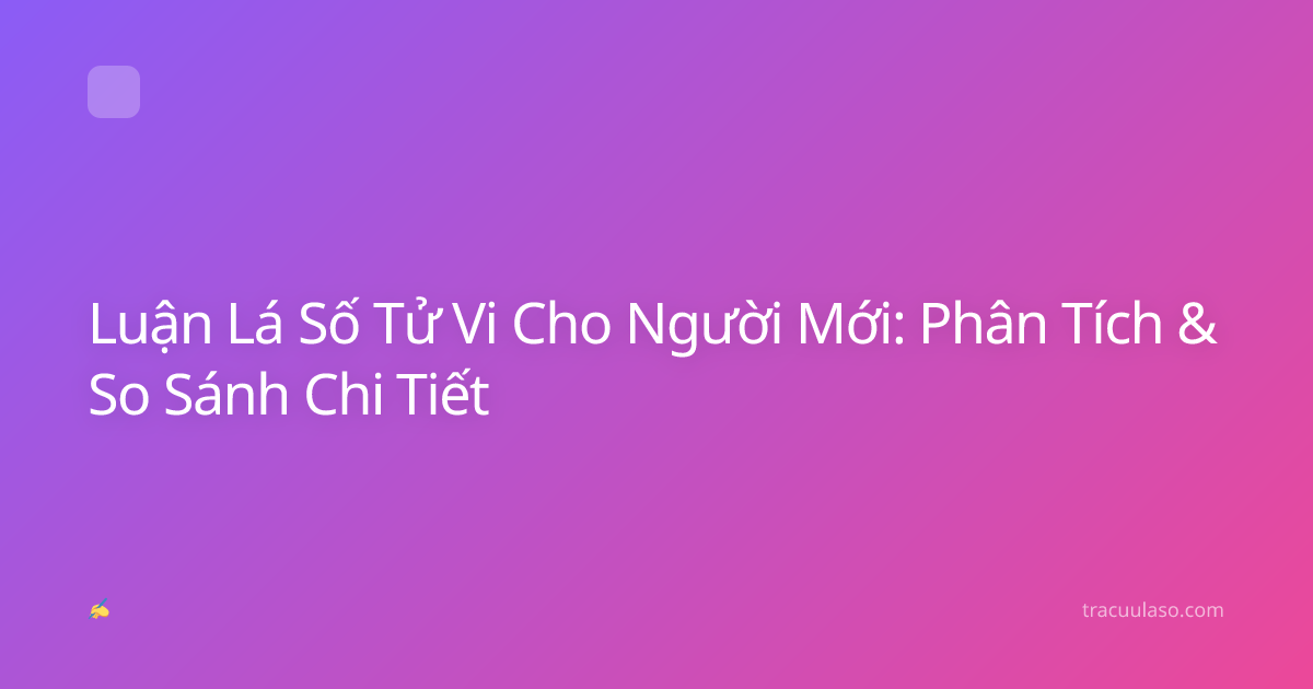 Luận Lá Số Tử Vi Cho Người Mới: Phân Tích & So Sánh Chi Tiết