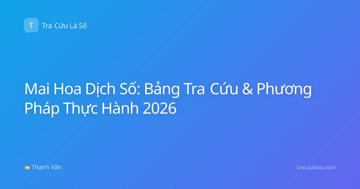 Mai Hoa Dịch Số: Bảng Tra Cứu & Phương Pháp Thực Hành 2026