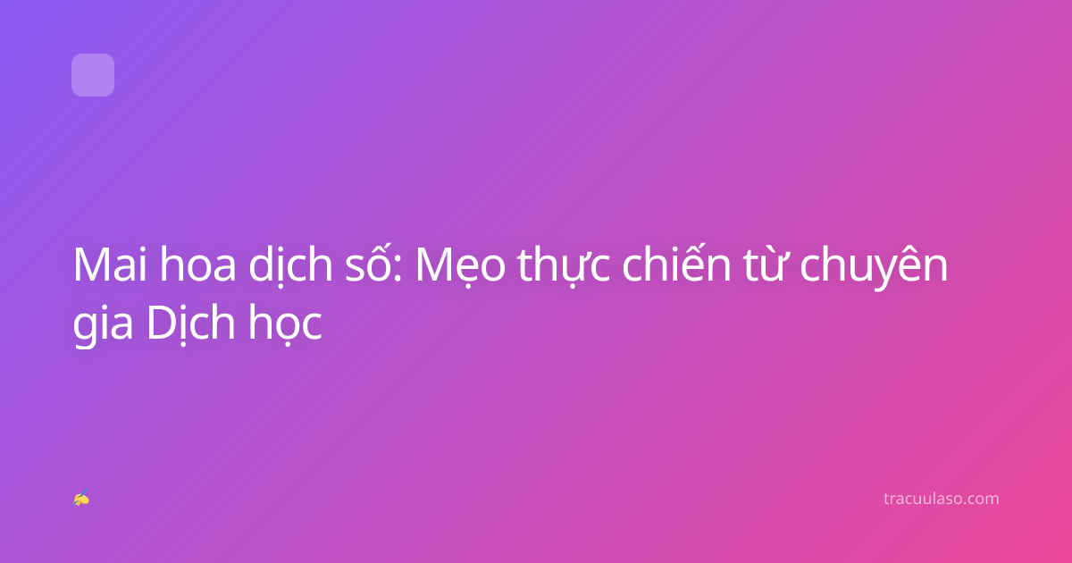 Mai hoa dịch số: Mẹo thực chiến từ chuyên gia Dịch học