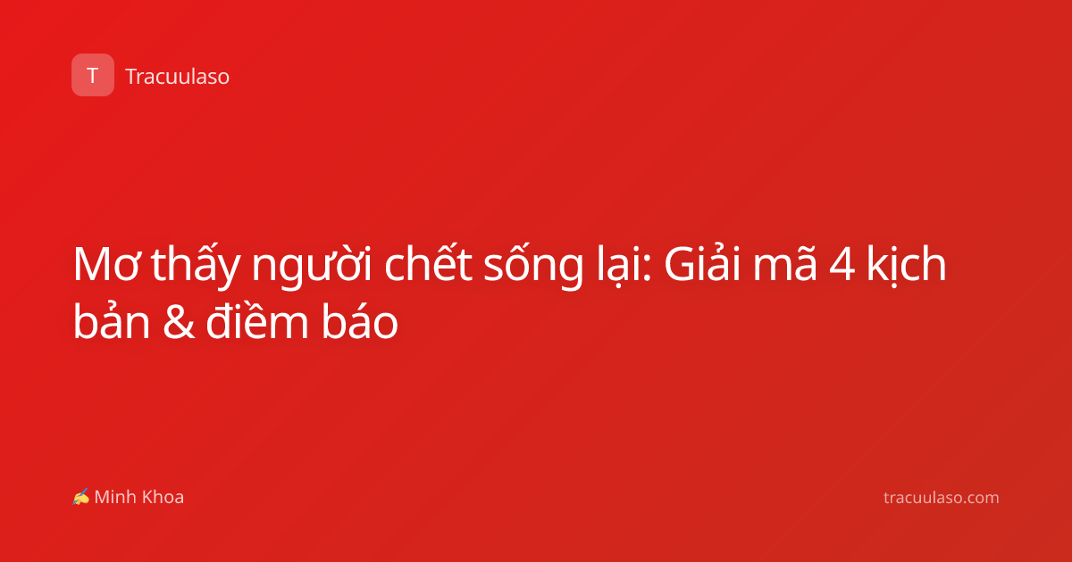 Mơ thấy người chết sống lại: Giải mã 4 kịch bản & điềm báo