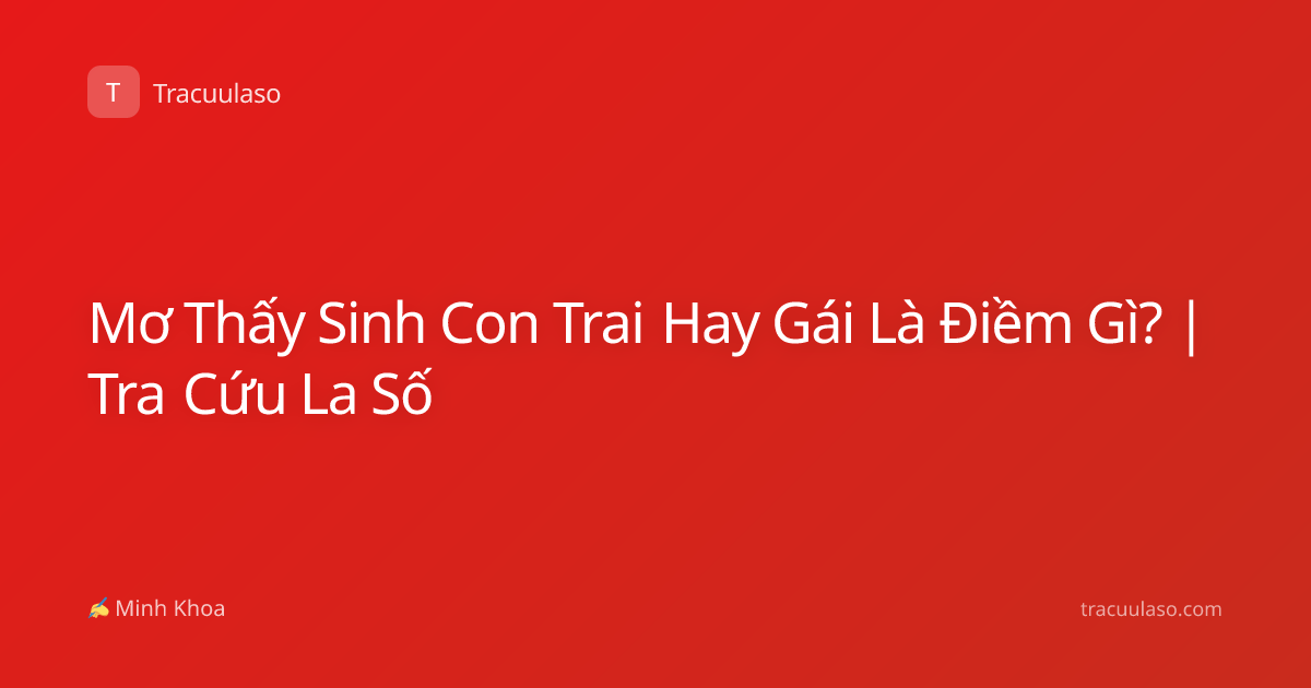 Mơ Thấy Sinh Con Trai Hay Gái Là Điềm Gì? | Tra Cứu La Số
