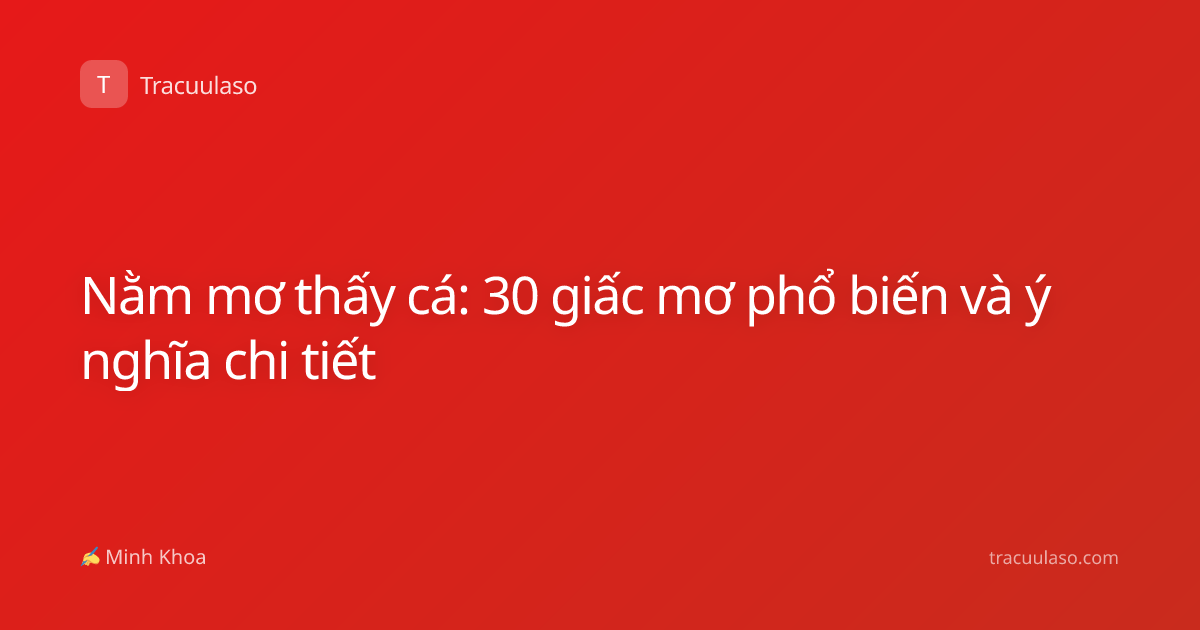 Nằm mơ thấy cá: 30 giấc mơ phổ biến và ý nghĩa chi tiết