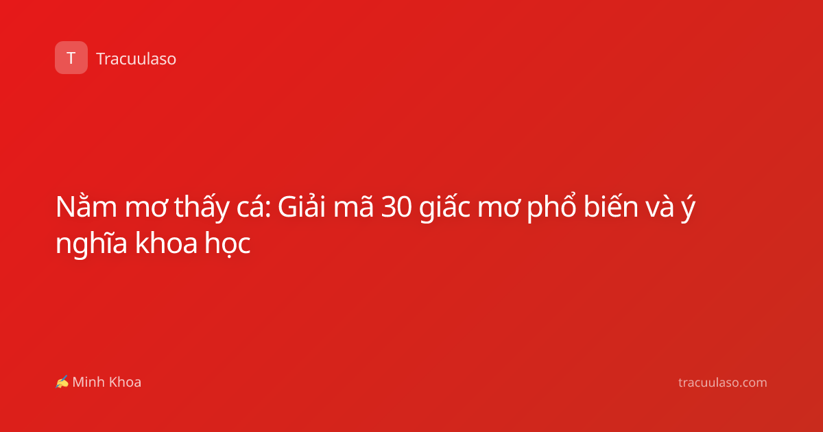 Nằm mơ thấy cá: Giải mã 30 giấc mơ phổ biến và ý nghĩa khoa học