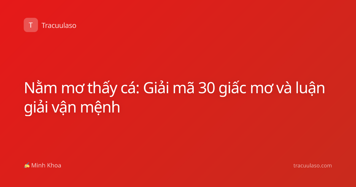 Nằm mơ thấy cá: Giải mã 30 giấc mơ và luận giải vận mệnh