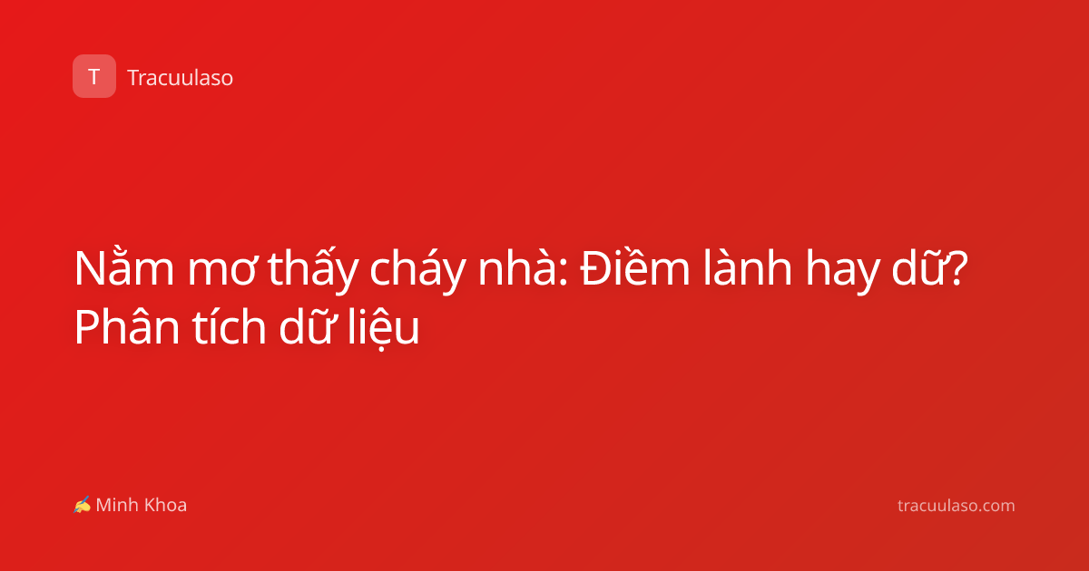 Nằm mơ thấy cháy nhà: Điềm lành hay dữ? Phân tích dữ liệu