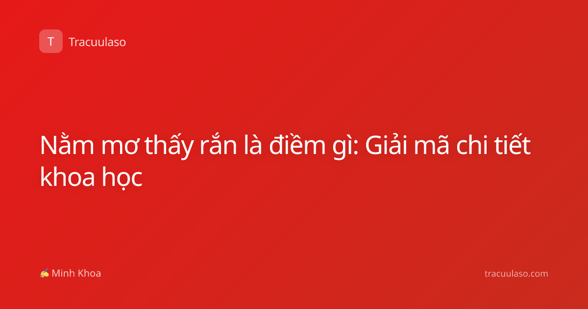 Nằm mơ thấy rắn là điềm gì: Giải mã chi tiết khoa học