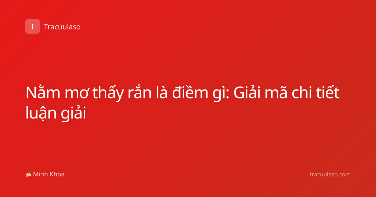Nằm mơ thấy rắn là điềm gì: Giải mã chi tiết luận giải