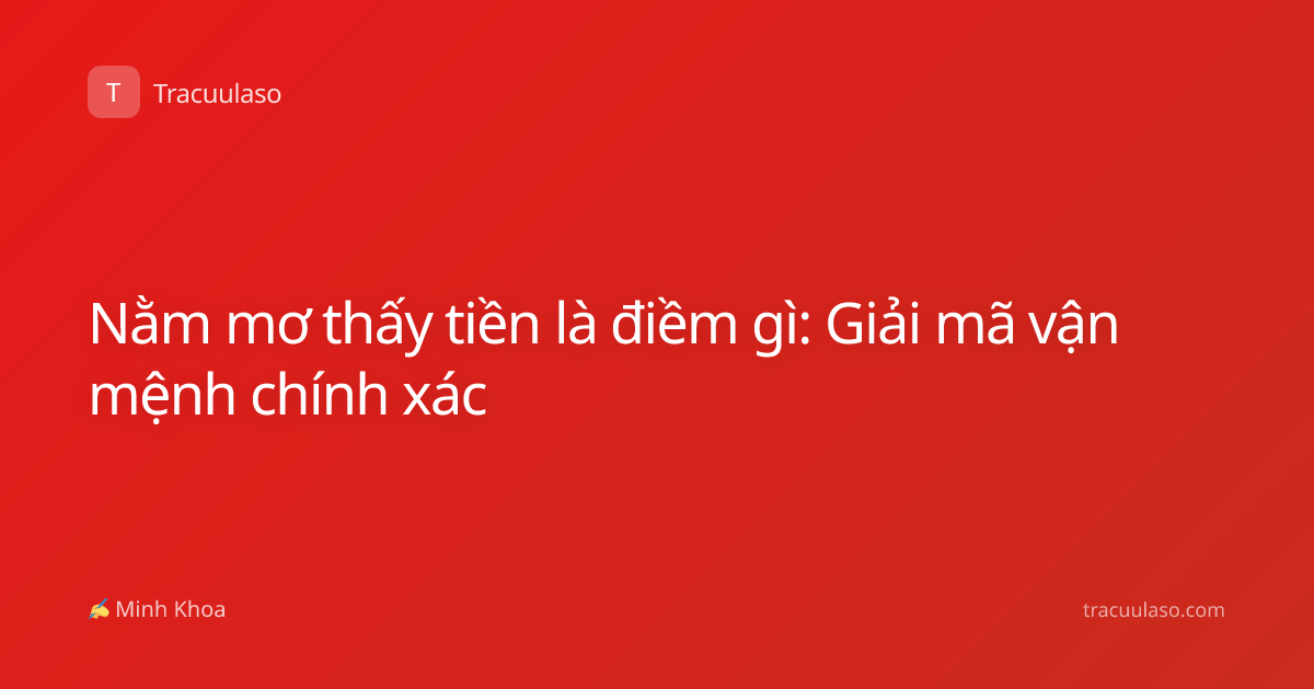 Nằm mơ thấy tiền là điềm gì: Giải mã vận mệnh chính xác