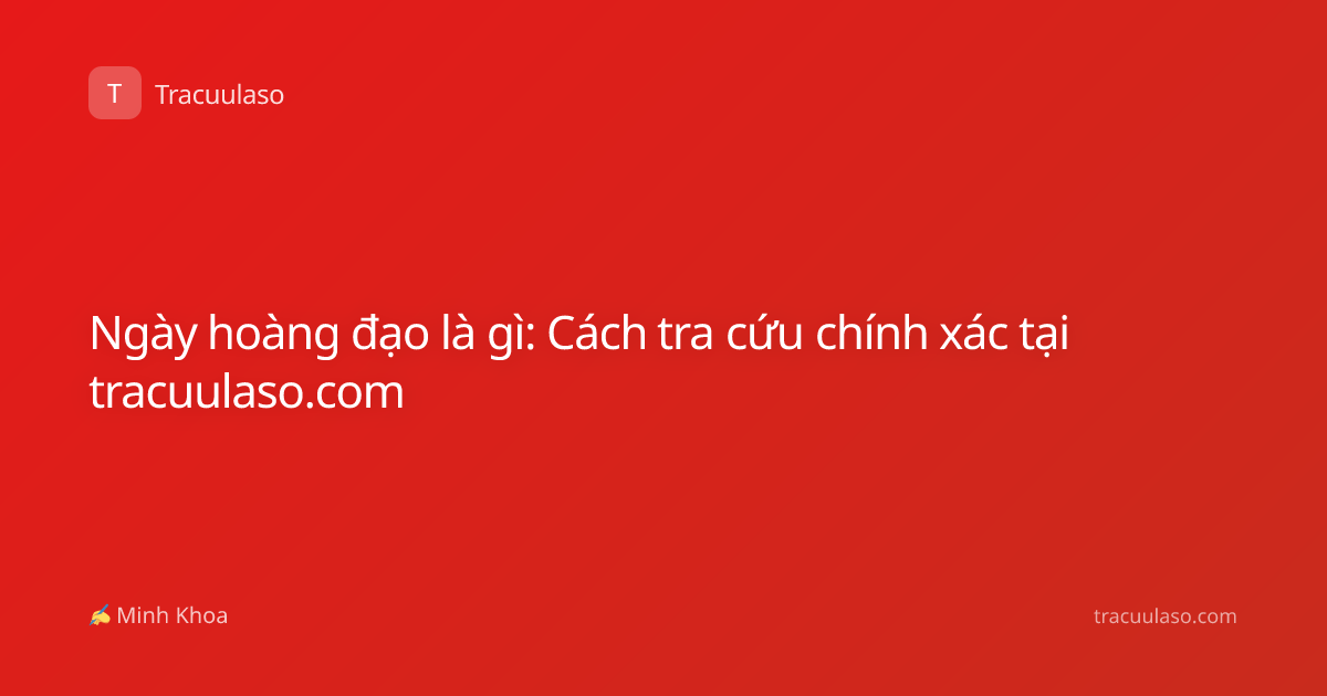 Ngày hoàng đạo là gì: Cách tra cứu chính xác tại tracuulaso.com