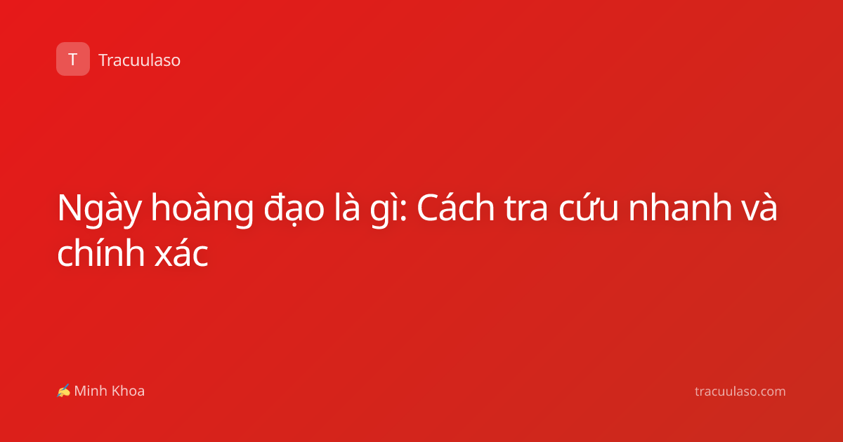 Ngày hoàng đạo là gì: Cách tra cứu nhanh và chính xác