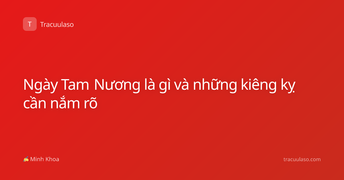 Ngày Tam Nương là gì và những kiêng kỵ cần nắm rõ