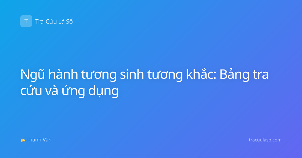 Ngũ hành tương sinh tương khắc: Bảng tra cứu và ứng dụng