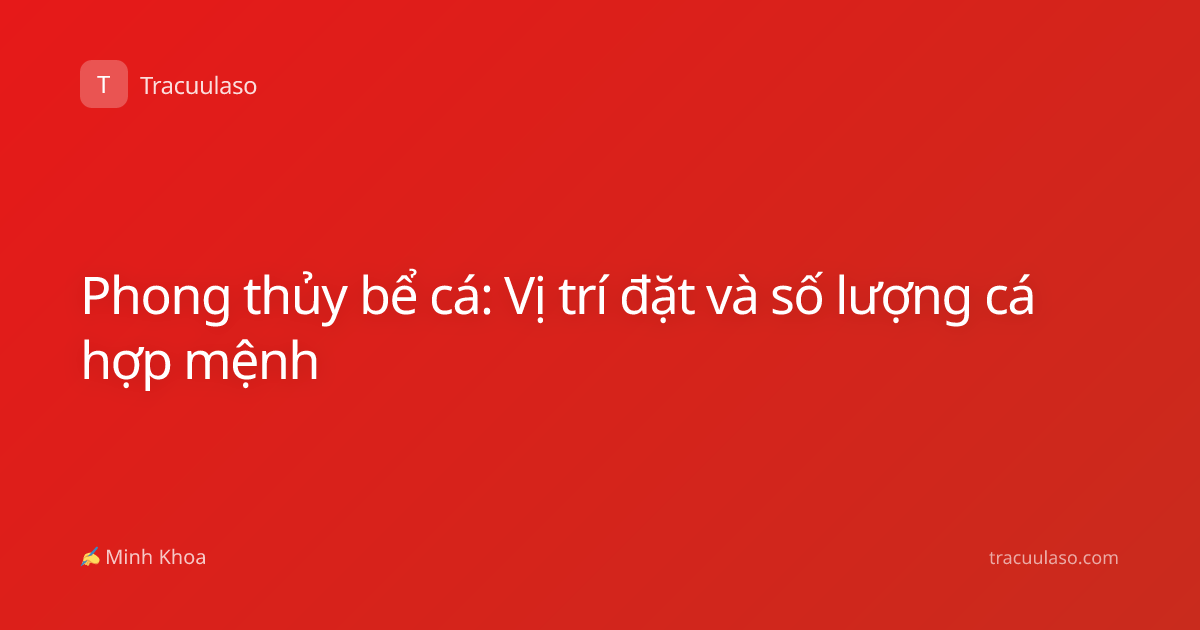 Phong thủy bể cá: Vị trí đặt và số lượng cá hợp mệnh