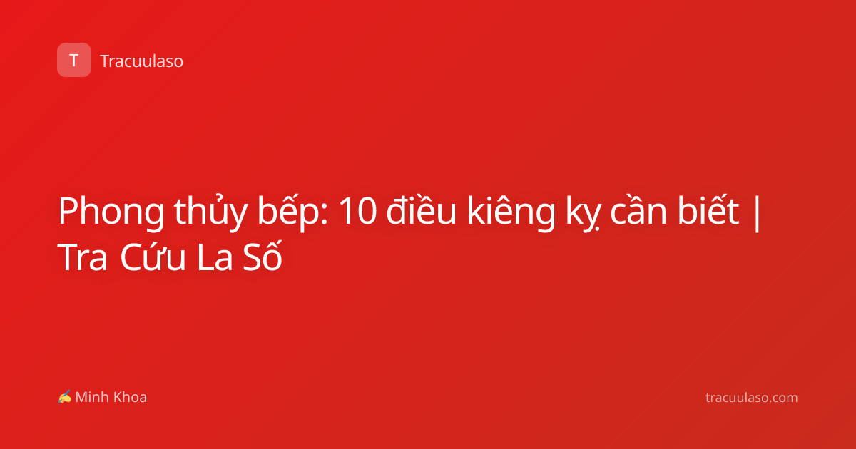 Phong thủy bếp: 10 điều kiêng kỵ cần biết | Tra Cứu La Số