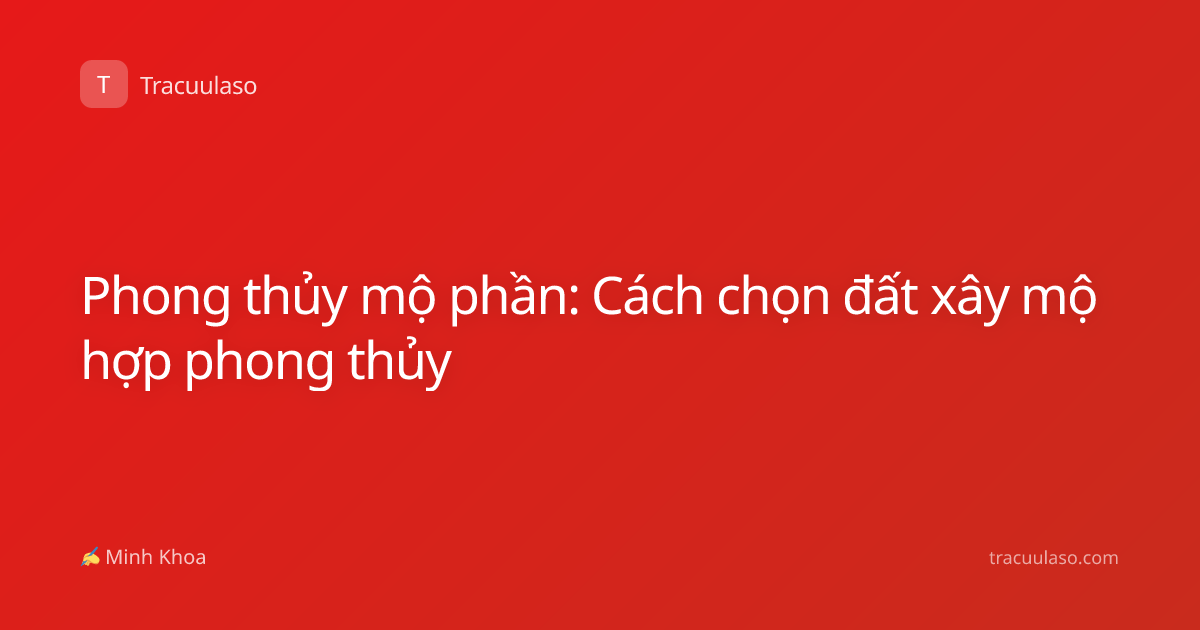 Phong thủy mộ phần: Cách chọn đất xây mộ hợp phong thủy