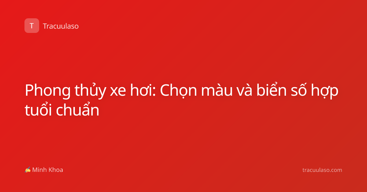 Phong thủy xe hơi: Chọn màu và biển số hợp tuổi chuẩn