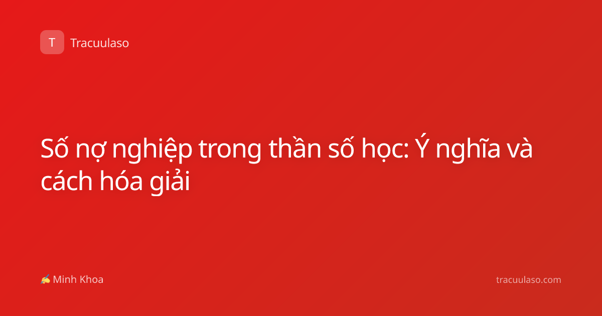 Số nợ nghiệp trong thần số học: Ý nghĩa và cách hóa giải