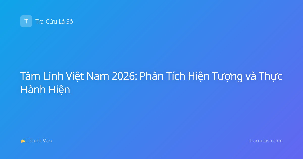 Tâm Linh Việt Nam 2026: Phân Tích Hiện Tượng và Thực Hành Hiện