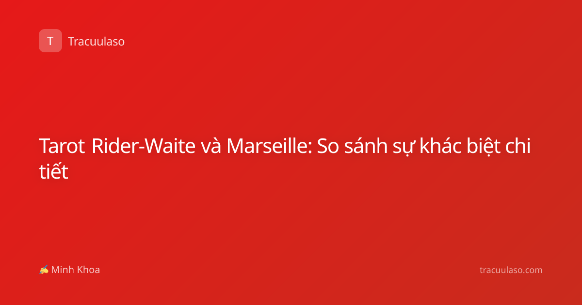 Tarot Rider-Waite và Marseille: So sánh sự khác biệt chi tiết