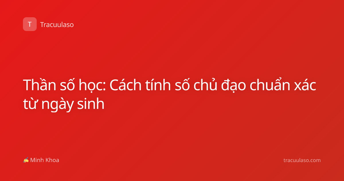 Thần số học: Cách tính số chủ đạo chuẩn xác từ ngày sinh